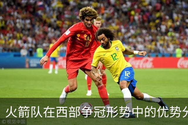 火箭队在西部争冠形势中的优势分析